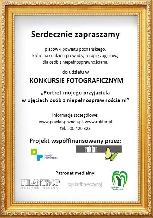 Stowarzyszenie Osób Niepełnosprawnych i Ich Rodzin ROKTAR zaprasza placówki powiatu poznańskiego, które na co dzień prowadzą terapię zajęciową dla osób z niepełnosprawnościami (WTZ, ŚDS), do udziału w kolejnym Konkursie Fotograficznym.